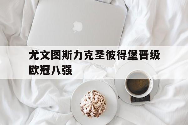 尤文图斯力克圣彼得堡晋级欧冠八强