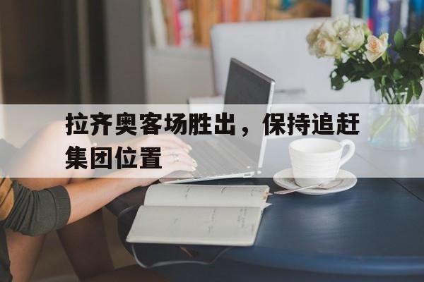拉齐奥客场胜出，保持追赶集团位置
