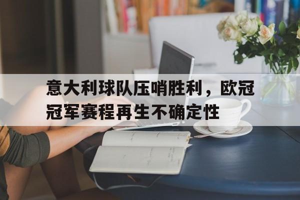 意大利球队压哨胜利，欧冠冠军赛程再生不确定性