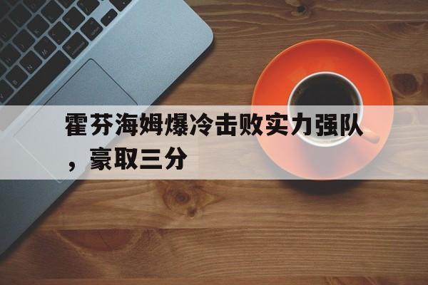 霍芬海姆爆冷击败实力强队，豪取三分